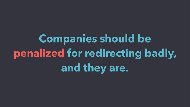 Companies should be
penalized for redirecting badly,
and they are.
