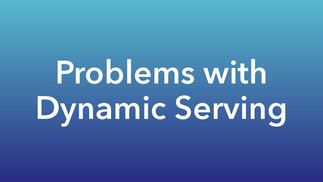Problems with
Dynamic Serving
