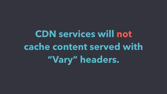 CDN services will not
cache content served with
“Vary” headers.
