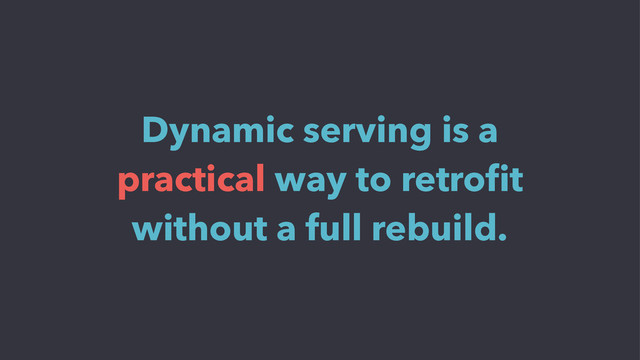 Dynamic serving is a
practical way to retroﬁt
without a full rebuild.
