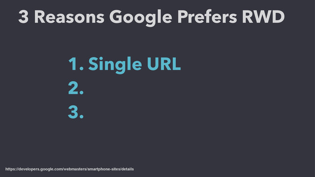 https://developers.google.com/webmasters/smartphone-sites/details
3 Reasons Google Prefers RWD
1. Single URL
2.
3.
