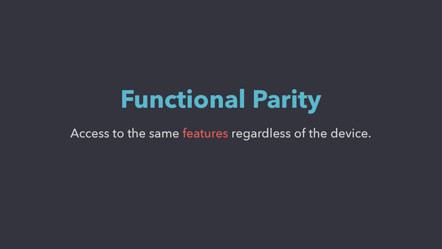 Access to the same features regardless of the device.
Functional Parity
