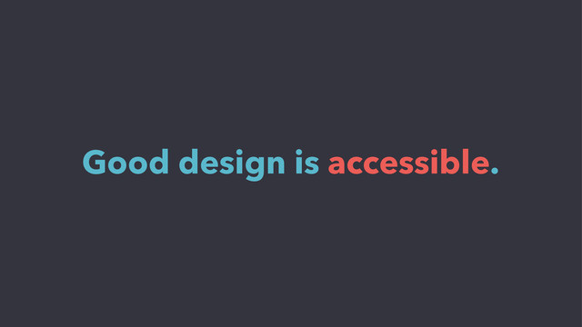 Good design is accessible.

