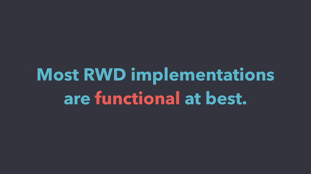 Most RWD implementations
are functional at best.

