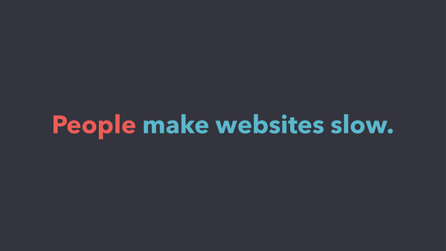 People make websites slow.
