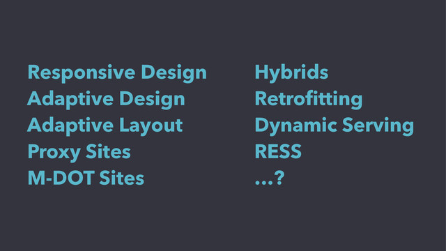 Responsive Design
Adaptive Design
Adaptive Layout
Proxy Sites
M-DOT Sites
Hybrids
Retroﬁtting
Dynamic Serving
RESS
…?
