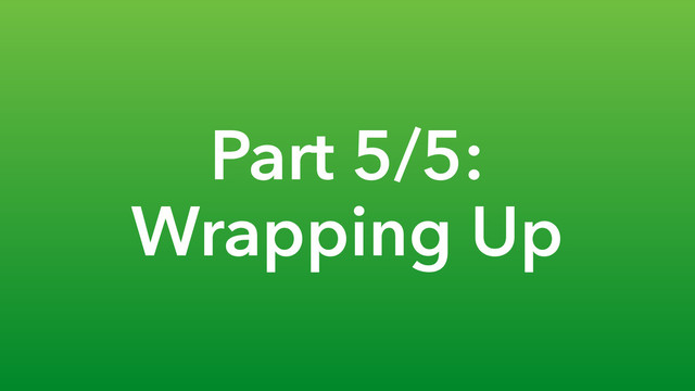 Part 5/5:
Wrapping Up
