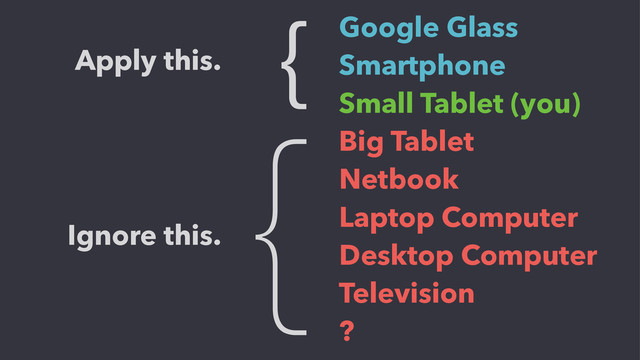 {
Google Glass
Smartphone
Small Tablet (you)
Big Tablet
Netbook
Laptop Computer
Desktop Computer
Television
?
Ignore this.
{
Apply this.
