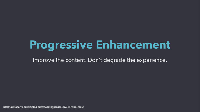 Improve the content. Don’t degrade the experience.
Progressive Enhancement
http://alistapart.com/article/understandingprogressiveenhancement

