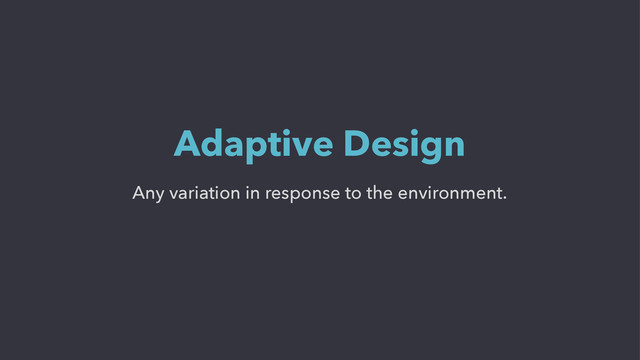 Any variation in response to the environment.
Adaptive Design
