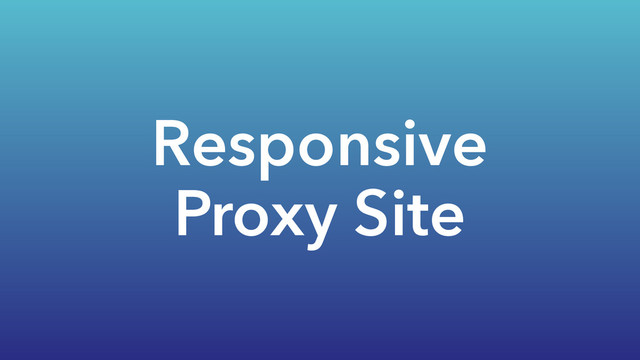 Responsive
Proxy Site
