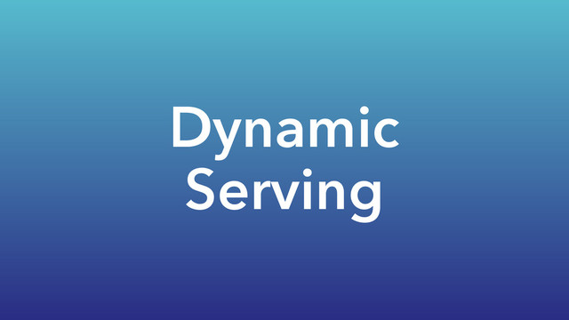 Dynamic
Serving
