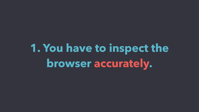 1. You have to inspect the
browser accurately.
