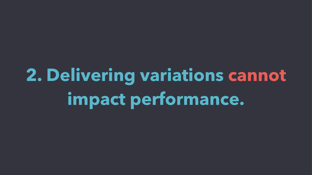 2. Delivering variations cannot
impact performance.
