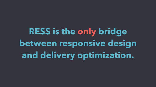 RESS is the only bridge
between responsive design
and delivery optimization.
