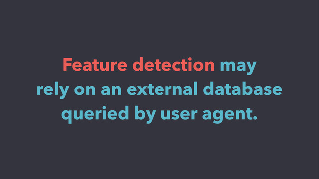 Feature detection may
rely on an external database
queried by user agent.
