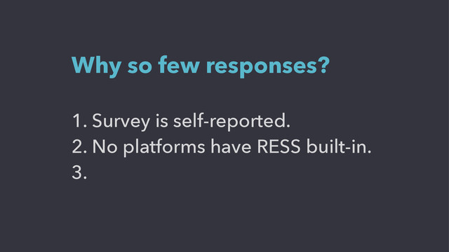1. Survey is self-reported.
2. No platforms have RESS built-in.
3.
Why so few responses?
