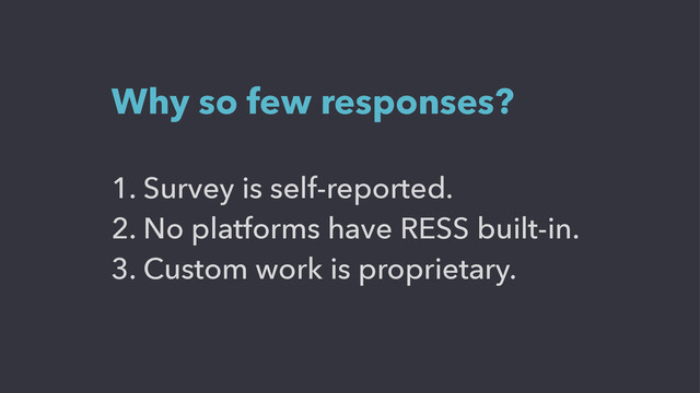 1. Survey is self-reported.
2. No platforms have RESS built-in.
3. Custom work is proprietary.
Why so few responses?
