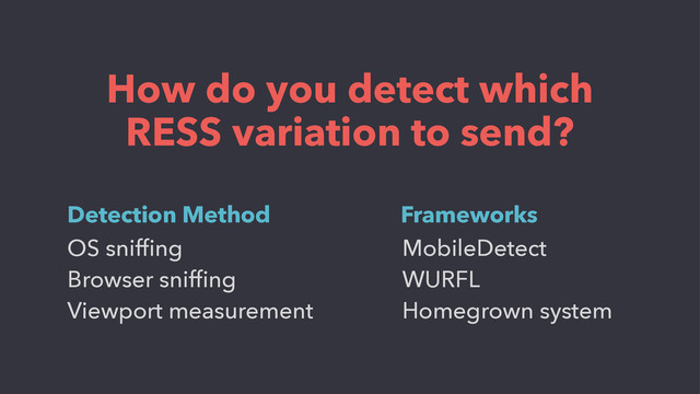 OS snifﬁng
Browser snifﬁng
Viewport measurement
How do you detect which
RESS variation to send?
Detection Method
MobileDetect
WURFL
Homegrown system
Frameworks
