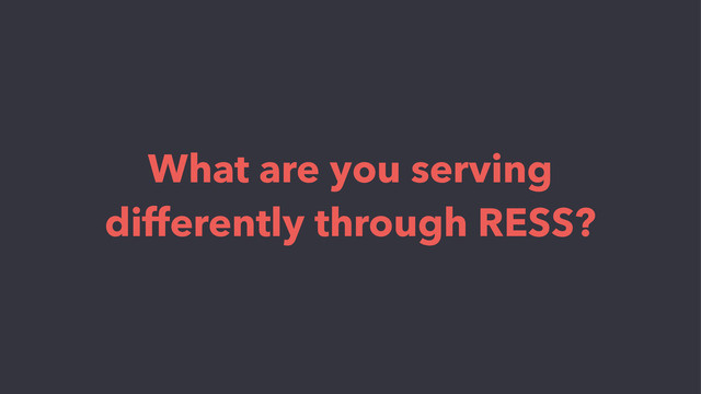 What are you serving
differently through RESS?
