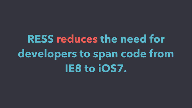 RESS reduces the need for
developers to span code from
IE8 to iOS7.
