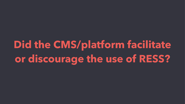 Did the CMS/platform facilitate
or discourage the use of RESS?
