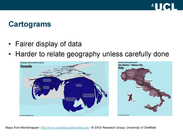 Cartograms
•  Fairer display of data
•  Harder to relate geography unless carefully done
Maps from Worldmapper: http://www.worldpopulationatlas.org - © SASI Research Group, University of Sheffield
