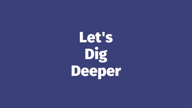 Let's
Dig
Deeper
