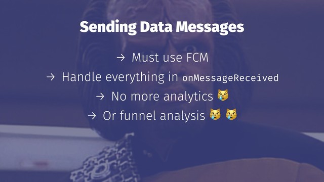 Sending Data Messages
→ Must use FCM
→ Handle everything in onMessageReceived
→ No more analytics
→ Or funnel analysis
