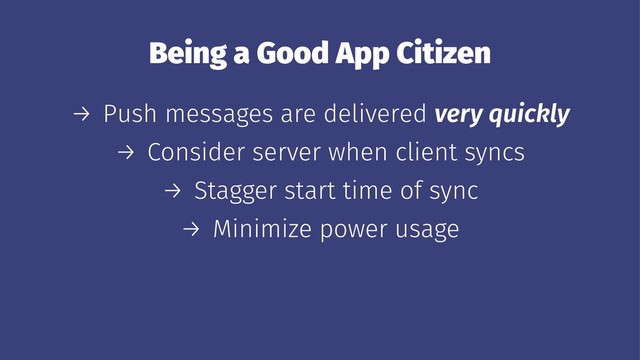 Being a Good App Citizen
→ Push messages are delivered very quickly
→ Consider server when client syncs
→ Stagger start time of sync
→ Minimize power usage
