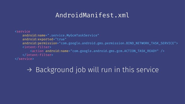 AndroidManifest.xml





→ Background job will run in this service
