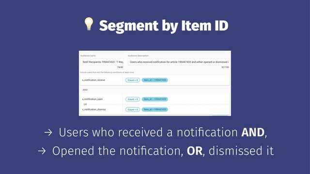 !
Segment by Item ID
→ Users who received a notiﬁcation AND,
→ Opened the notiﬁcation, OR, dismissed it
