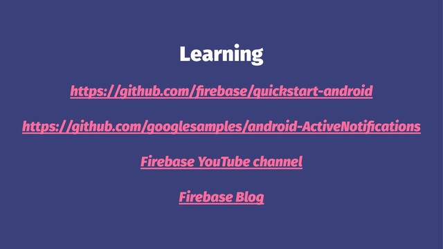 Learning
https://github.com/ﬁrebase/quickstart-android
https://github.com/googlesamples/android-ActiveNotiﬁcations
Firebase YouTube channel
Firebase Blog
