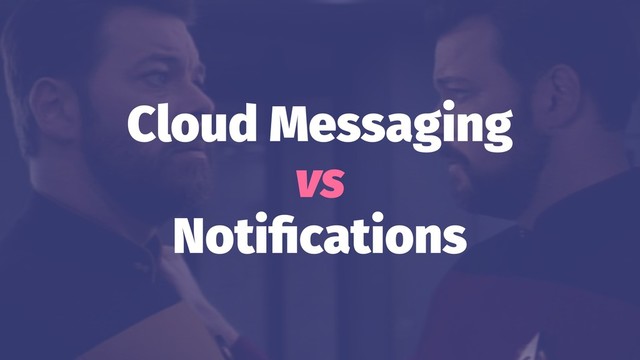 Cloud Messaging
vs
Notiﬁcations
