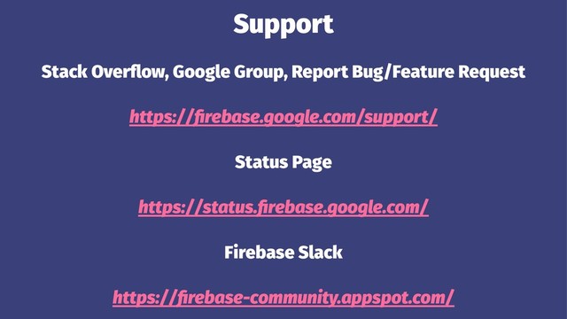 Support
Stack Overﬂow, Google Group, Report Bug/Feature Request
https://ﬁrebase.google.com/support/
Status Page
https://status.ﬁrebase.google.com/
Firebase Slack
https://ﬁrebase-community.appspot.com/
