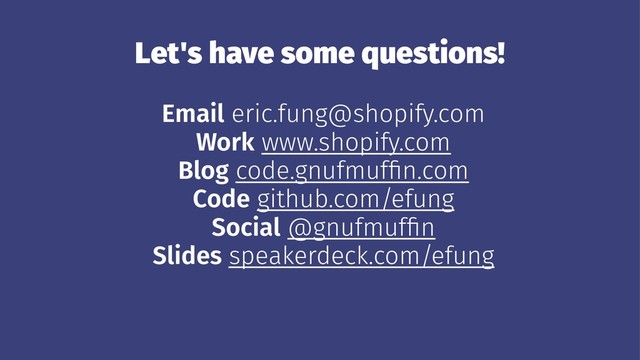 Let's have some questions!
Email eric.fung@shopify.com
Work www.shopify.com
Blog code.gnufmufﬁn.com
Code github.com/efung
Social @gnufmufﬁn
Slides speakerdeck.com/efung
