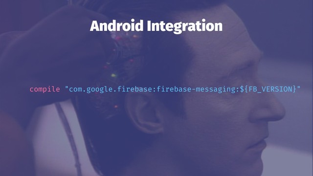 Android Integration
compile "com.google.firebase:firebase-messaging:${FB_VERSION}"
