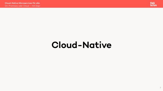 Cloud-Native
Cloud-Native Microservices für alle:
On-Premises oder Cloud – mit Dapr
7

