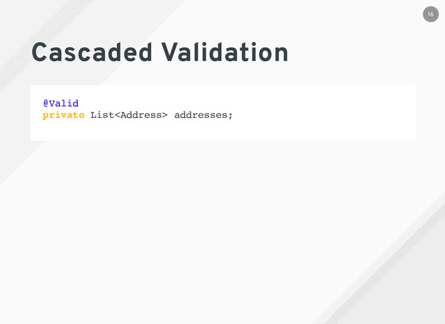 Cascaded Validation
@Valid
private List<address> addresses;
16
</address>