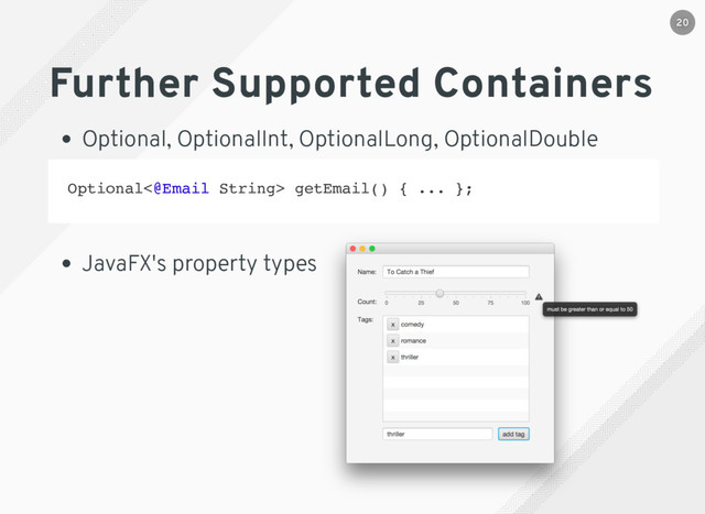 Further Supported Containers
Optional, OptionalInt, OptionalLong, OptionalDouble
JavaFX's property types
Optional<@Email String> getEmail() { ... };
20
