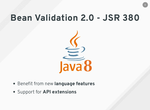 Bean Validation 2.0 - JSR 380
Beneﬁt from new language features
Support for API extensions
6
