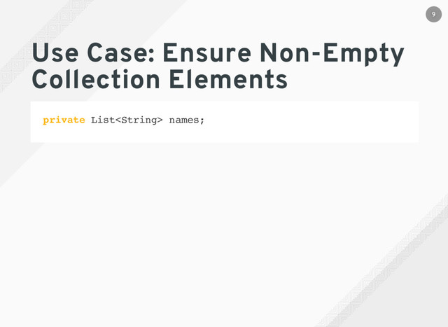 Use Case: Ensure Non-Empty
Collection Elements
private List names;
9
