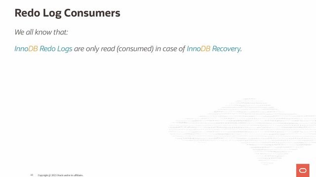 Redo Log Consumers
We all know that:
InnoDB Redo Logs are only read (consumed) in case of InnoDB Recovery.
Copyright @ 2023 Oracle and/or its affiliates.
43
