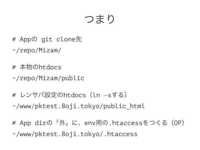 ͭ·Γ
# Appͷ git cloneઌ
~/repo/Mizam/
# ຊ෺ͷhtdocs
~/repo/Mizam/public
# Ϩϯαόઃఆͷhtdocsʢln -s͢Δʣ
~/www/pktest.8oji.tokyo/public_html
# App dirͷʮ֎ʯʹɺenv༻ͷ.htaccessΛͭ͘ΔʢOPʣ
~/www/pktest.8oji.tokyo/.htaccess

