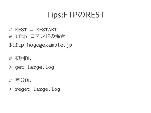 Tips:FTPͷREST
# REST → RESTART
# lftp ίϚϯυͷ৔߹
$lftp hoge@example.jp
# ॳճDL
> get large.log
# ࠩ෼DL
> reget large.log
