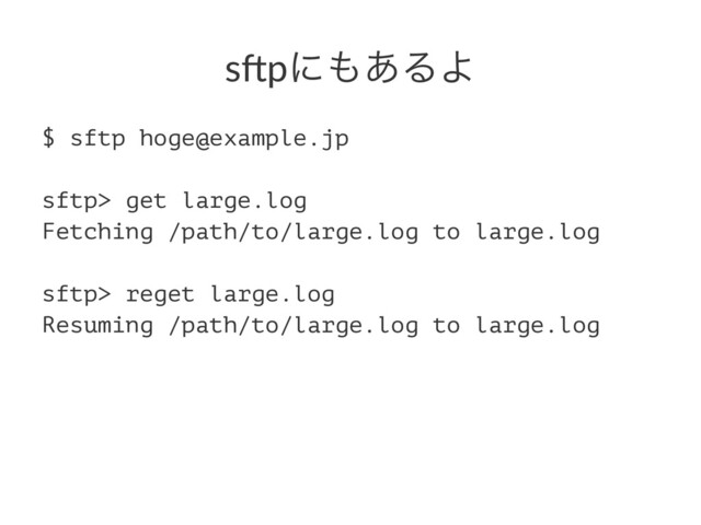 s"pʹ΋͋ΔΑ
$ sftp hoge@example.jp
sftp> get large.log
Fetching /path/to/large.log to large.log
sftp> reget large.log
Resuming /path/to/large.log to large.log
