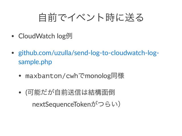 ࣗલͰΠϕϯτ࣌ʹૹΔ
• CloudWatch logྫ
• github.com/uzulla/send-log-to-cloudwatch-log-
sample.php
• maxbanton/cwhͰmonologಉ༷
• (Մೳ͕ͩࣗલૹ৴͸݁ߏ໘౗
ɹnextSequenceToken͕ͭΒ͍ʣ

