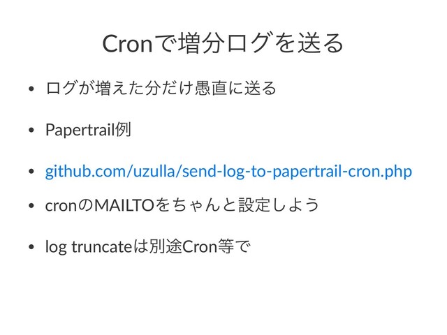 CronͰ૿෼ϩάΛૹΔ
• ϩά͕૿͑ͨ෼͚۪ͩ௚ʹૹΔ
• Papertrailྫ
• github.com/uzulla/send-log-to-papertrail-cron.php
• cronͷMAILTOΛͪΌΜͱઃఆ͠Α͏
• log truncate͸ผ్Cron౳Ͱ
