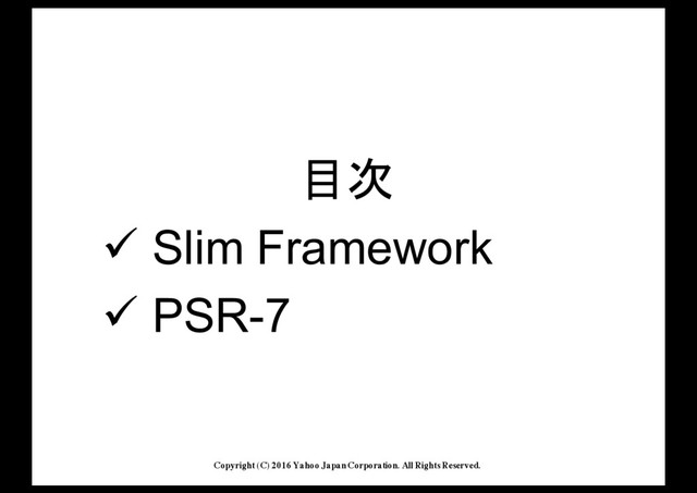 Copyright (C) 2016 Yahoo Japan Corporation. All Rights Reserved.
[M
! Slim'Framework
! PSR<7
