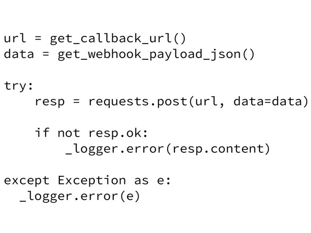 url = get_callback_url()
data = get_webhook_payload_json()
try:
resp = requests.post(url, data=data)
if not resp.ok:
_logger.error(resp.content)
except Exception as e:
_logger.error(e)
